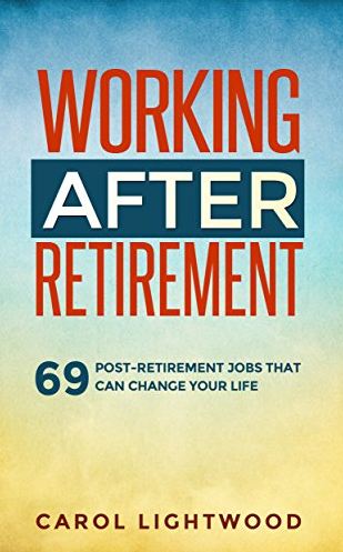 Working After Retirement- 69 post-retirement jobs that can change your life by Carol Lightwood