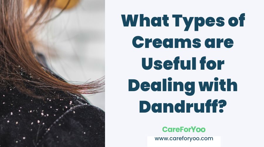 What Types of Creams are Useful for Dealing with Dandruff?