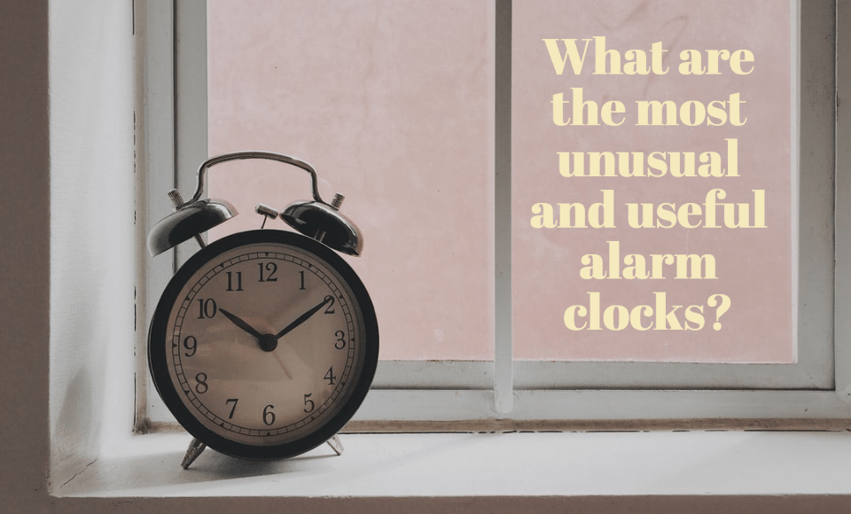 What are the most unusual and useful alarm clocks