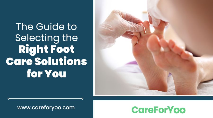 The Guide to Selecting the Right Foot Care Solutions for You
